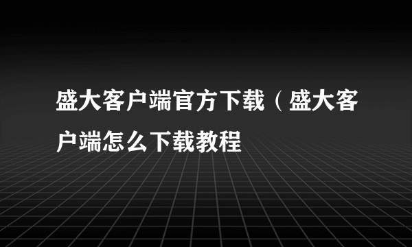 盛大客户端官方下载（盛大客户端怎么下载教程