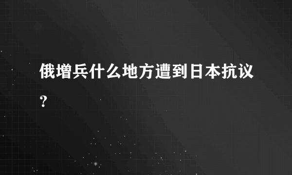 俄增兵什么地方遭到日本抗议？