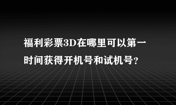 福利彩票3D在哪里可以第一时间获得开机号和试机号？