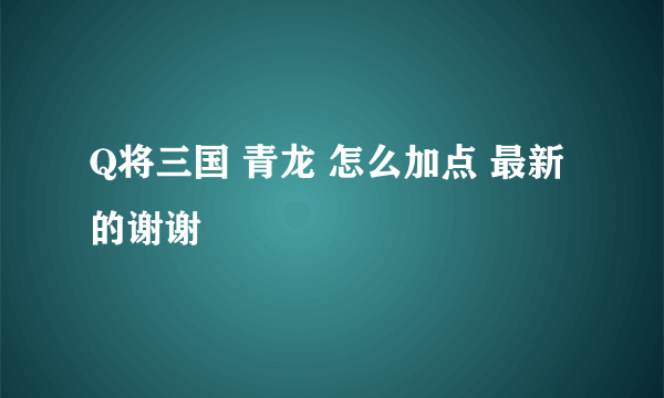 Q将三国 青龙 怎么加点 最新的谢谢