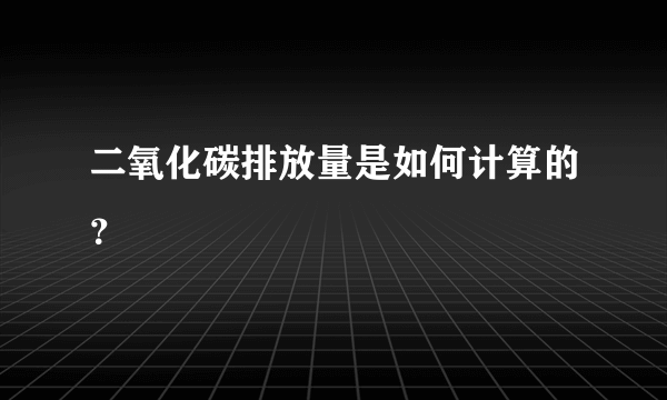 二氧化碳排放量是如何计算的？