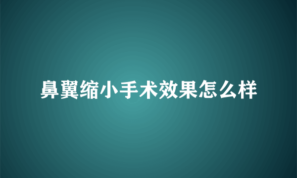 鼻翼缩小手术效果怎么样