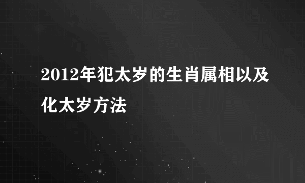 2012年犯太岁的生肖属相以及化太岁方法