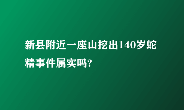 新县附近一座山挖出140岁蛇精事件属实吗?