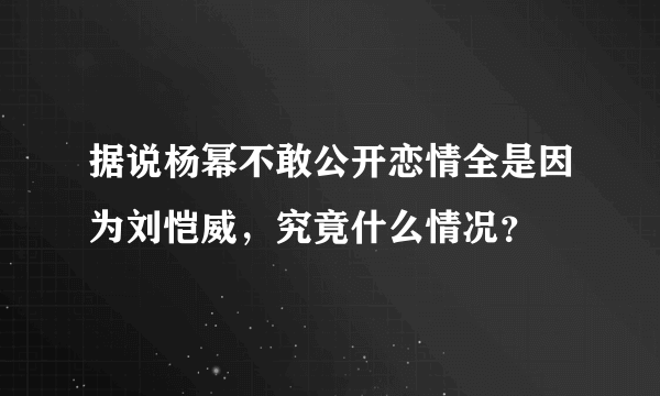 据说杨幂不敢公开恋情全是因为刘恺威，究竟什么情况？