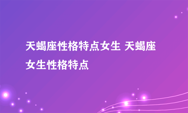 天蝎座性格特点女生 天蝎座女生性格特点