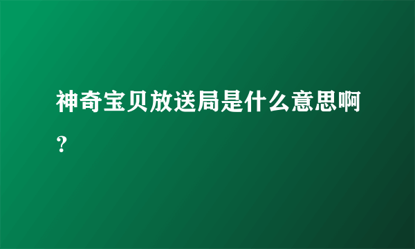 神奇宝贝放送局是什么意思啊？