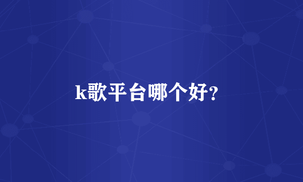 k歌平台哪个好？