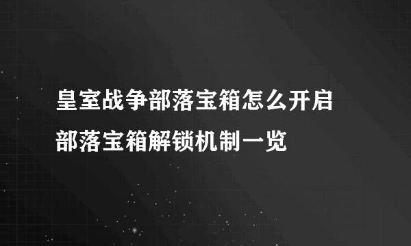 皇室战争部落宝箱怎么开启 部落宝箱解锁机制一览