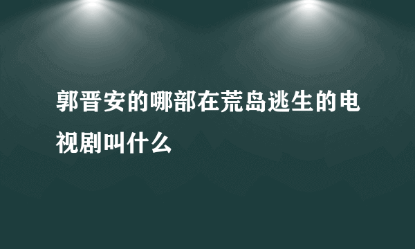 郭晋安的哪部在荒岛逃生的电视剧叫什么