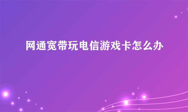 网通宽带玩电信游戏卡怎么办