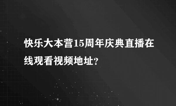 快乐大本营15周年庆典直播在线观看视频地址？