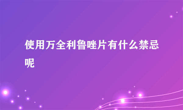 使用万全利鲁唑片有什么禁忌呢