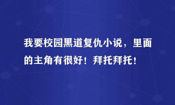 我要校园黑道复仇小说，里面的主角有很好！拜托拜托！