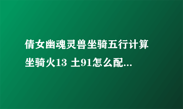 倩女幽魂灵兽坐骑五行计算 坐骑火13 土91怎么配BB最好