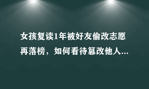 女孩复读1年被好友偷改志愿再落榜，如何看待篡改他人志愿的行为？