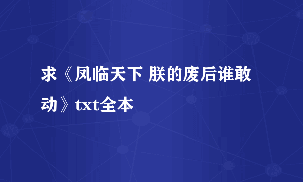 求《凤临天下 朕的废后谁敢动》txt全本