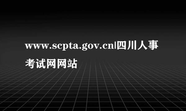 www.scpta.gov.cn|四川人事考试网网站