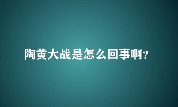 陶黄大战是怎么回事啊？