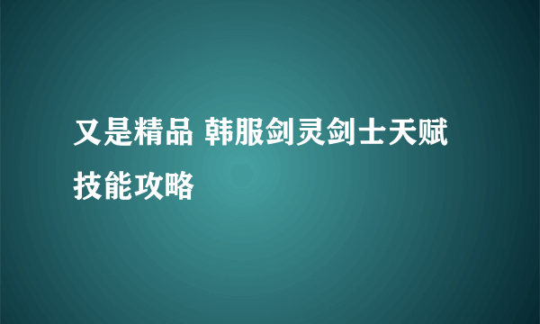 又是精品 韩服剑灵剑士天赋技能攻略