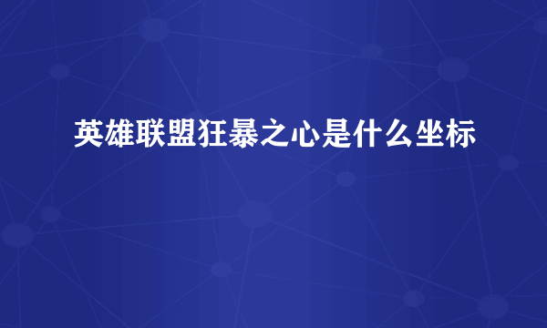 英雄联盟狂暴之心是什么坐标