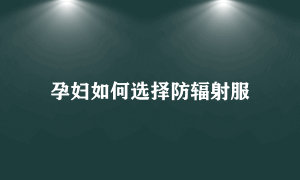 孕妇如何选择防辐射服