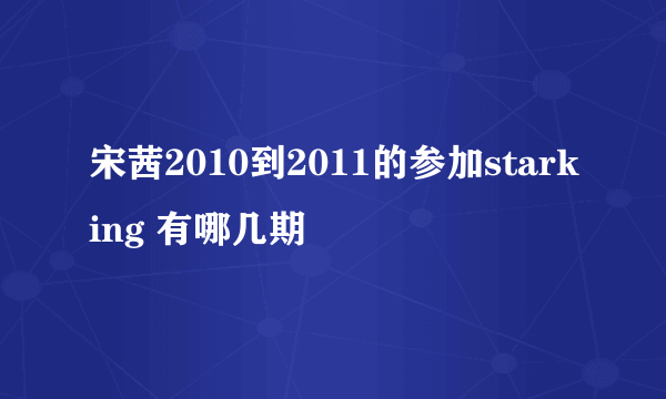 宋茜2010到2011的参加starking 有哪几期