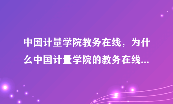 中国计量学院教务在线，为什么中国计量学院的教务在线网不能用外网上