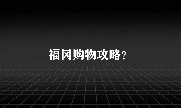 福冈购物攻略？