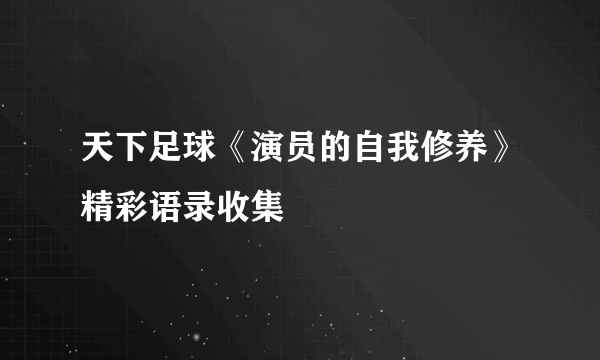 天下足球《演员的自我修养》精彩语录收集