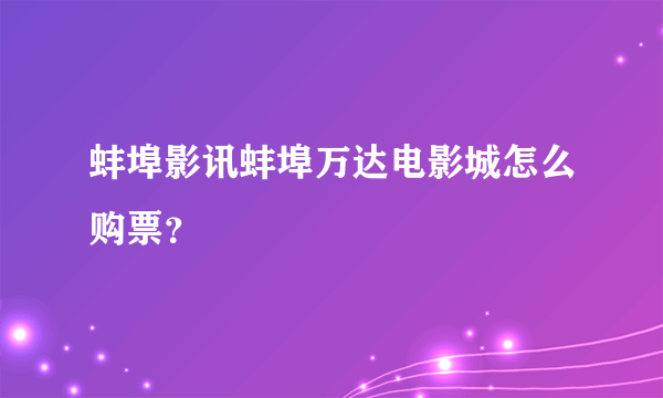 蚌埠影讯蚌埠万达电影城怎么购票？