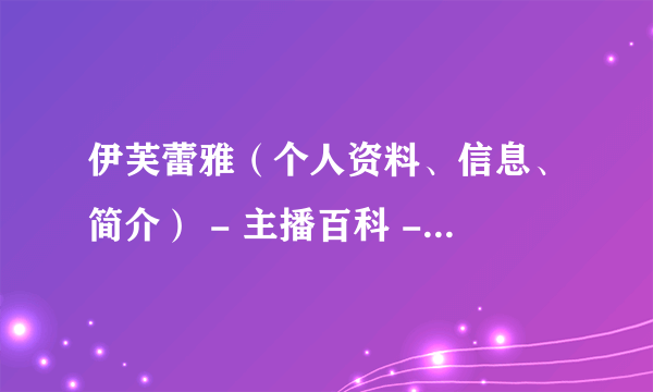 伊芙蕾雅（个人资料、信息、简介） - 主播百科 - 飞外网