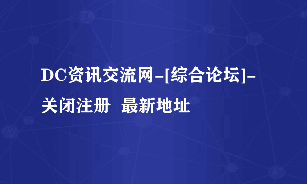 DC资讯交流网-[综合论坛]-关闭注册  最新地址