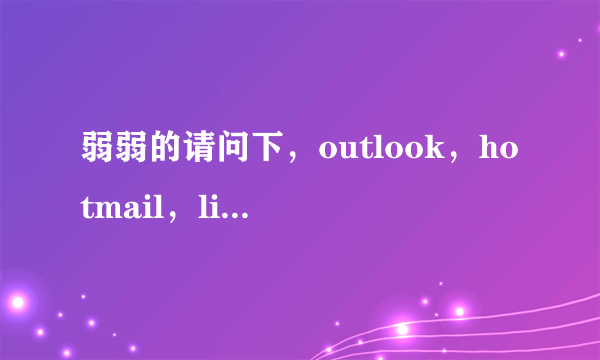 弱弱的请问下，outlook，hotmail，live 各有什么不同