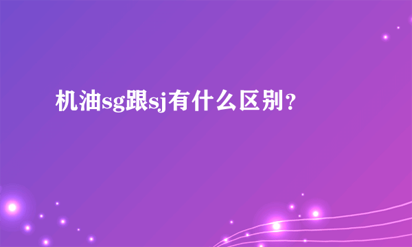 机油sg跟sj有什么区别？