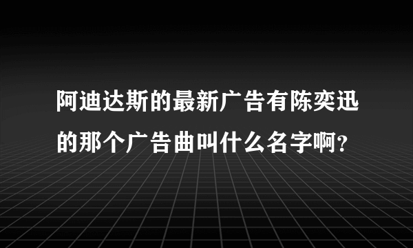 阿迪达斯的最新广告有陈奕迅的那个广告曲叫什么名字啊？