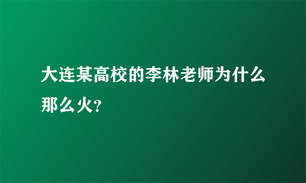 大连某高校的李林老师为什么那么火？