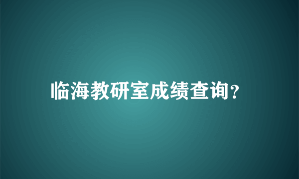 临海教研室成绩查询？