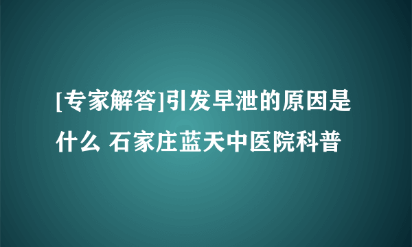 [专家解答]引发早泄的原因是什么 石家庄蓝天中医院科普