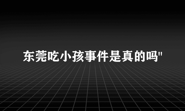 东莞吃小孩事件是真的吗