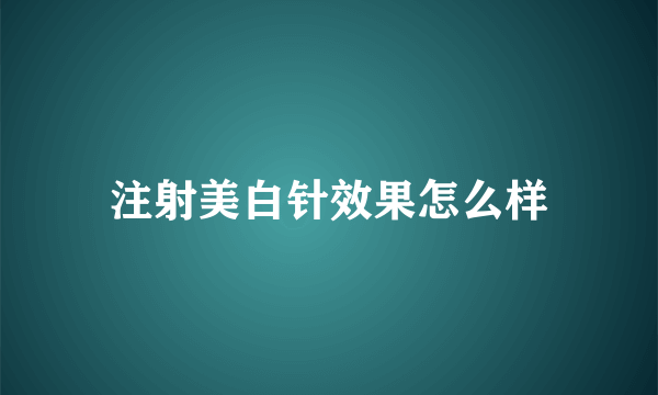 注射美白针效果怎么样