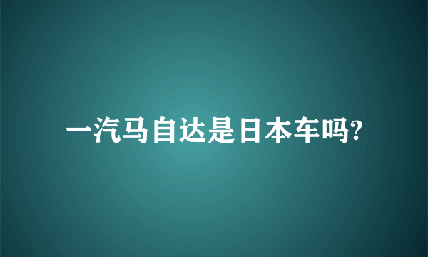 一汽马自达是日本车吗?