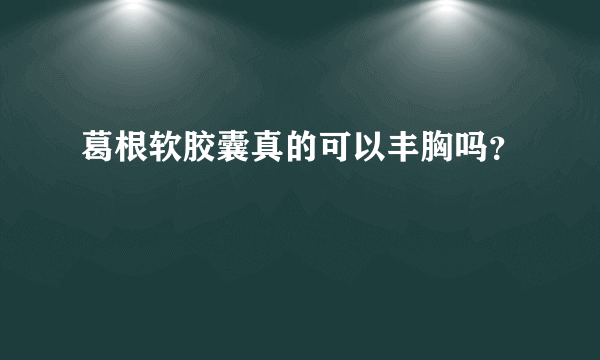 葛根软胶囊真的可以丰胸吗？