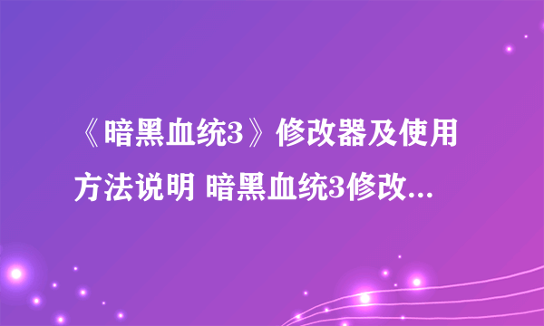 《暗黑血统3》修改器及使用方法说明 暗黑血统3修改器怎么用