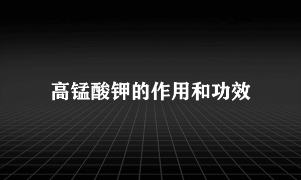 高锰酸钾的作用和功效