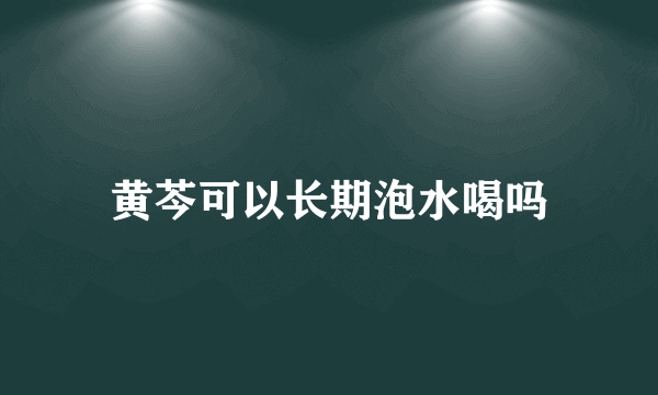 黄芩可以长期泡水喝吗