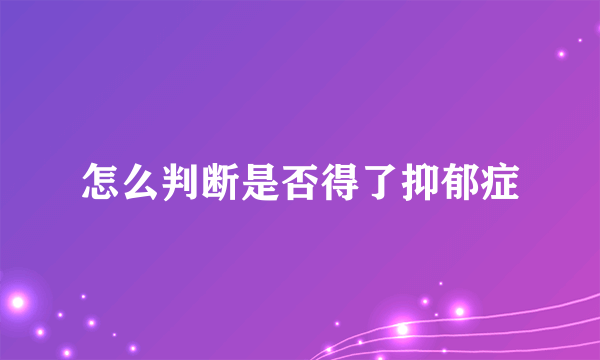 怎么判断是否得了抑郁症