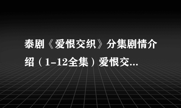 泰剧《爱恨交织》分集剧情介绍（1-12全集）爱恨交织大结局-飞外网