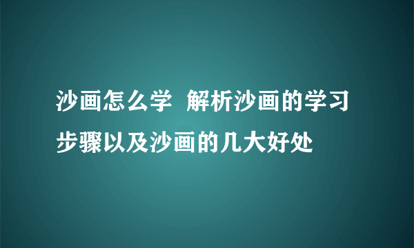 沙画怎么学  解析沙画的学习步骤以及沙画的几大好处