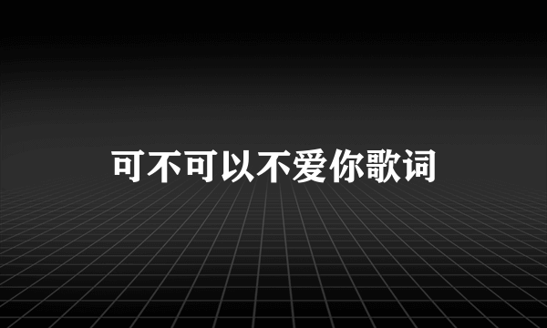 可不可以不爱你歌词